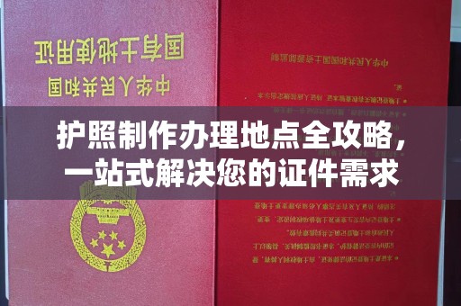 新宾护照制作办理地点全攻略，一站式解决您的证件需求