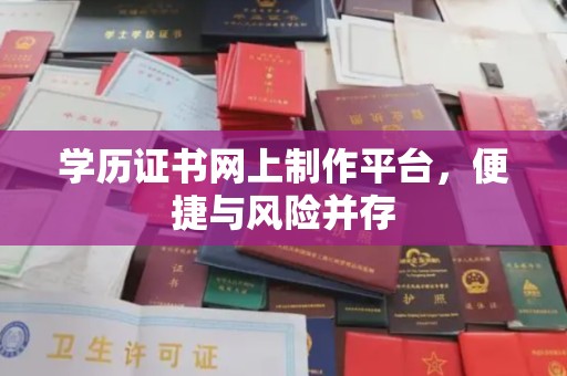新宾学历证书网上制作平台，便捷与风险并存