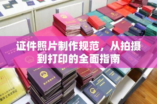 新宾证件照片制作规范，从拍摄到打印的全面指南