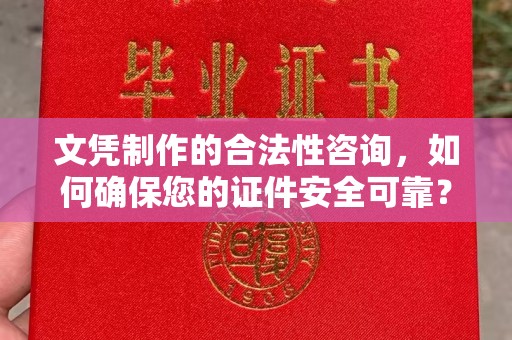 新宾文凭制作的合法性咨询，如何确保您的证件安全可靠？