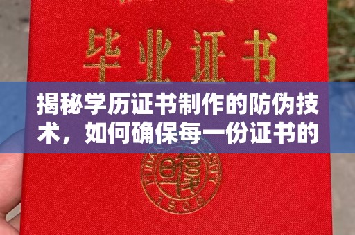 新宾揭秘学历证书制作的防伪技术，如何确保每一份证书的真实性