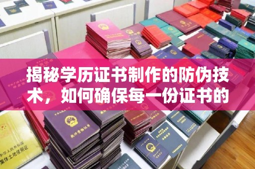 新宾揭秘学历证书制作的防伪技术，如何确保每一份证书的真实性