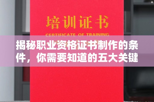 新宾揭秘职业资格证书制作的条件，你需要知道的五大关键要素