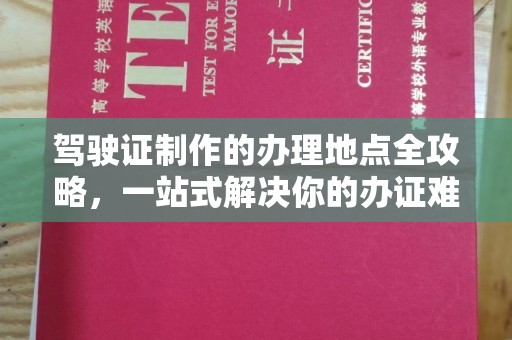 新宾驾驶证制作的办理地点全攻略，一站式解决你的办证难题