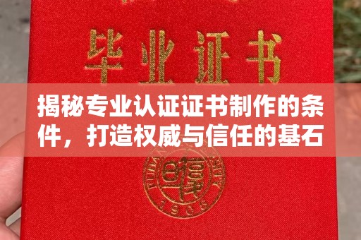新宾揭秘专业认证证书制作的条件，打造权威与信任的基石