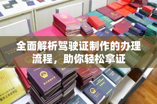 新宾全面解析驾驶证制作的办理流程，助你轻松拿证