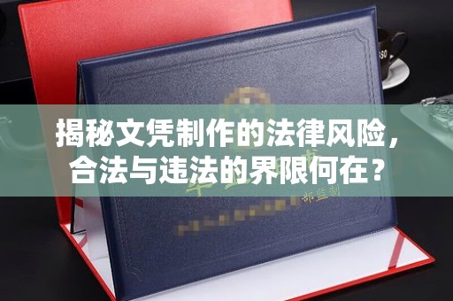 新宾揭秘文凭制作的法律风险，合法与违法的界限何在？