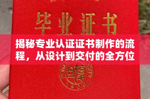 新宾揭秘专业认证证书制作的流程，从设计到交付的全方位指南