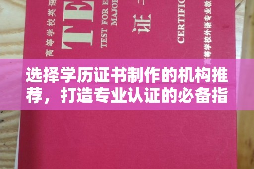 新宾选择学历证书制作的机构推荐，打造专业认证的必备指南