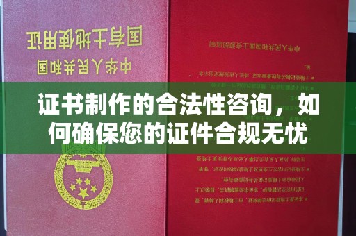 新宾证书制作的合法性咨询，如何确保您的证件合规无忧