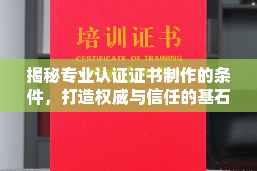 新宾揭秘专业认证证书制作的条件，打造权威与信任的基石