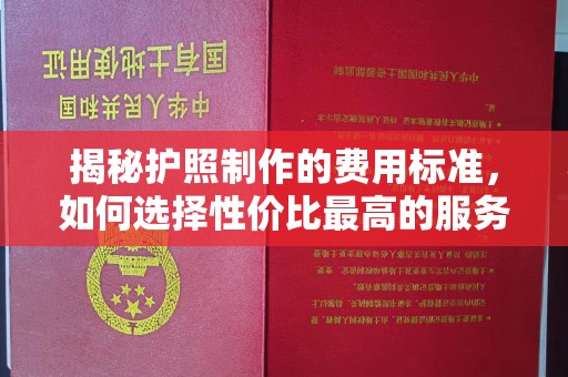 新宾揭秘护照制作的费用标准，如何选择性价比最高的服务？