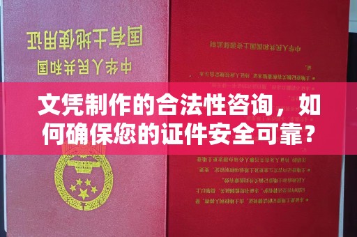 新宾文凭制作的合法性咨询，如何确保您的证件安全可靠？