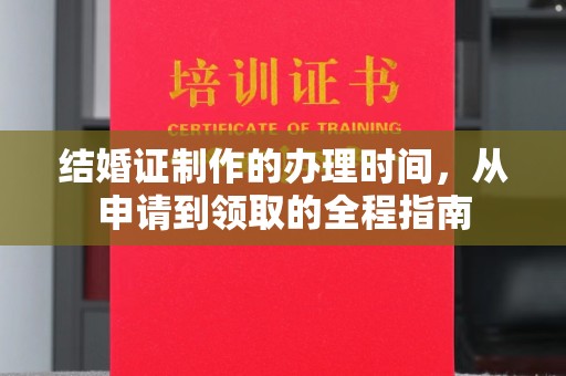 新宾结婚证制作的办理时间，从申请到领取的全程指南