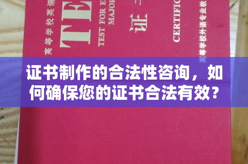 新宾证书制作的合法性咨询，如何确保您的证书合法有效？