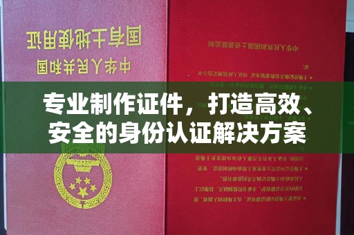 新宾专业制作证件，打造高效、安全的身份认证解决方案