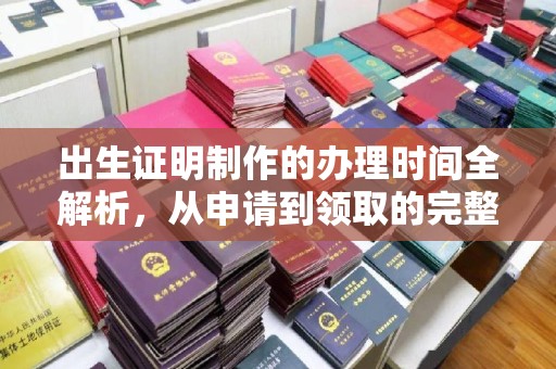 新宾出生证明制作的办理时间全解析，从申请到领取的完整指南
