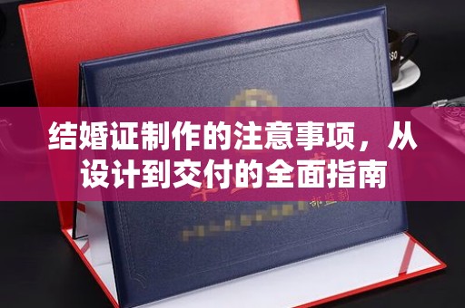 新宾结婚证制作的注意事项，从设计到交付的全面指南