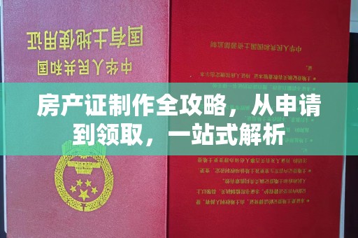 新宾房产证制作全攻略，从申请到领取，一站式解析