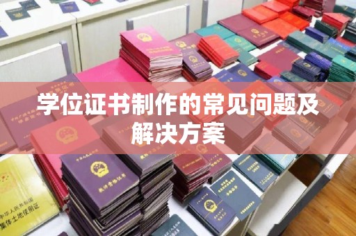 新宾学位证书制作的常见问题及解决方案