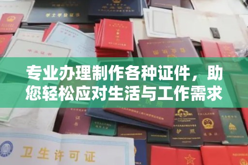 新宾专业办理制作各种证件，助您轻松应对生活与工作需求